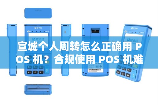 宣城个人周转怎么正确用 POS 机？合规使用 POS 机难吗？