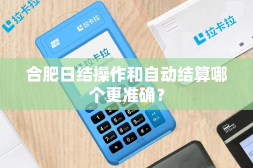 合肥日结操作和自动结算哪个更准确？