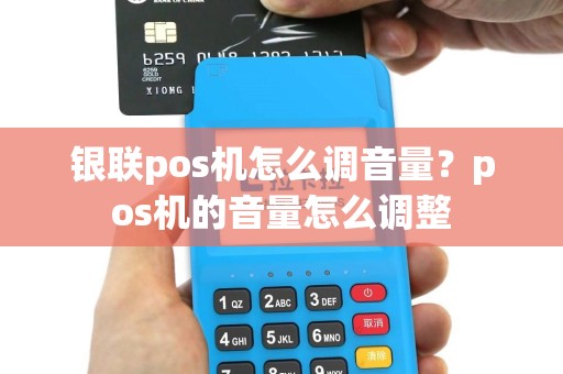 银联pos机怎么调音量？pos机的音量怎么调整