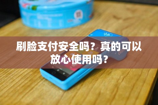 刷脸支付安全吗？真的可以放心使用吗？