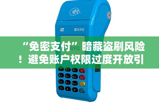 “免密支付”暗藏盗刷风险!避免账户权限过度开放引发资金损失! “免密支付”暗藏盗刷风险!避免账户权限过度开放引发资金损失!