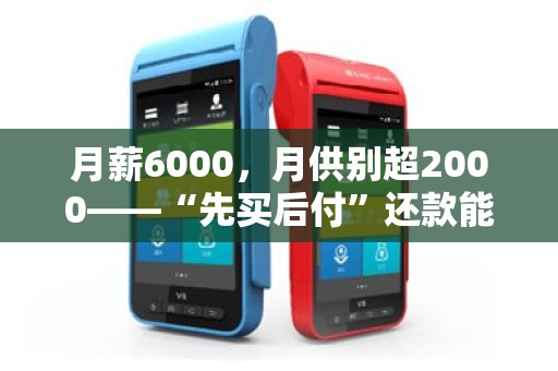 月薪6000,月供别超2000——“先买后付”还款能力测算指南! 月薪6000,月供别超2000——“先买后付”还款能力测算指南!