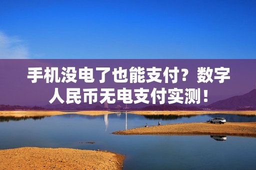 手机没电了也能支付？数字人民币无电支付实测！