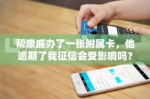 帮亲戚办了一张附属卡，他逾期了我征信会受影响吗？