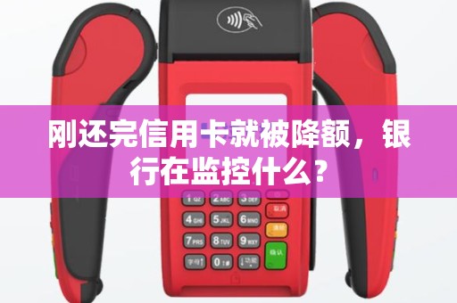 刚还完信用卡就被降额，银行在监控什么？