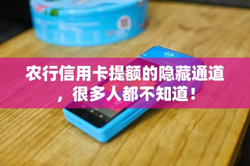 农行信用卡提额的隐藏通道，很多人都不知道！