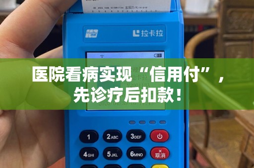 医院看病实现“信用付”,先诊疗后扣款! 医院看病实现“信用付”,先诊疗后扣款!