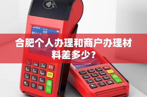 合肥个人办理和商户办理材料差多少? 合肥个人办理和商户办理材料差多少?