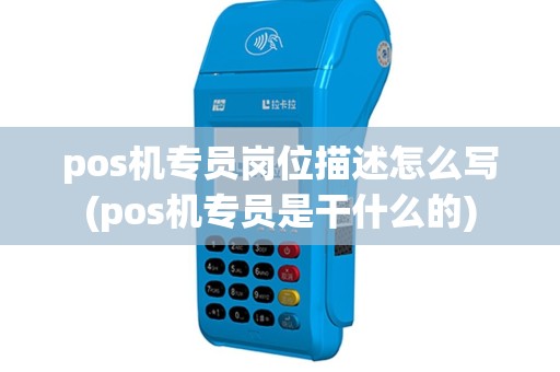 pos机专员岗位描述怎么写(pos机专员是干什么的)