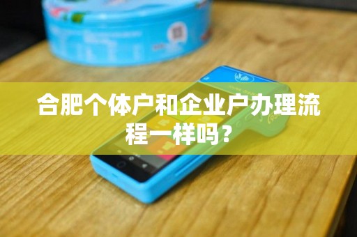 合肥个体户和企业户办理流程一样吗? 合肥个体户和企业户办理流程一样吗?