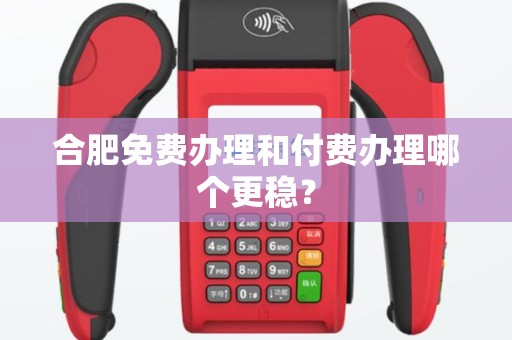 合肥免费办理和付费办理哪个更稳？