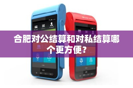 合肥对公结算和对私结算哪个更方便？