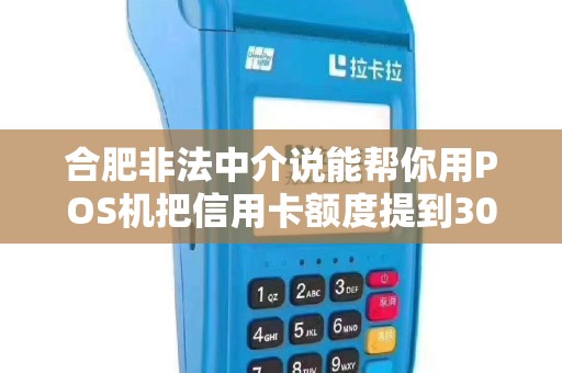 合肥非法中介说能帮你用POS机把信用卡额度提到30万是真的吗？