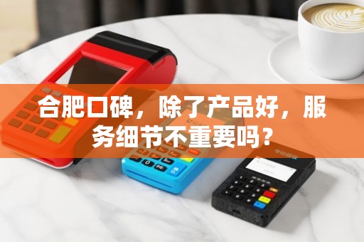 合肥口碑，除了产品好，服务细节不重要吗？