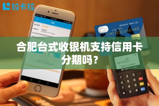 合肥台式收银机支持信用卡分期吗？