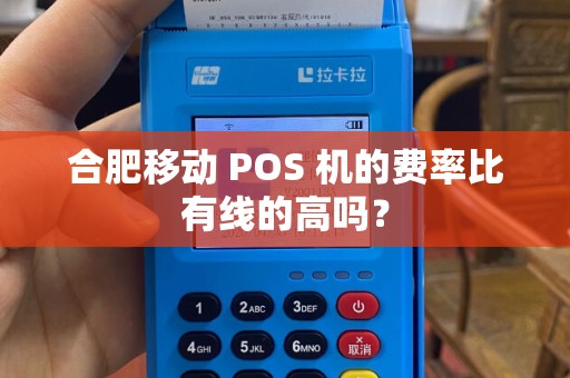 合肥移动 POS 机的费率比有线的高吗？