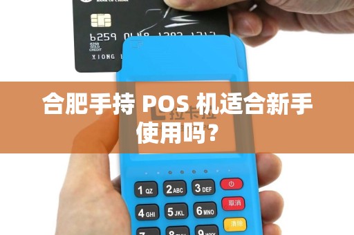合肥手持 POS 机适合新手使用吗？