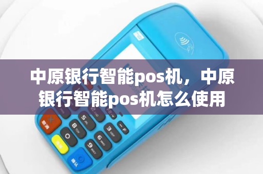 中原银行智能pos机，中原银行智能pos机怎么使用