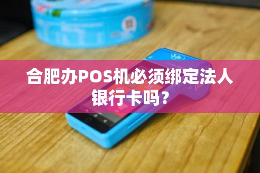 合肥办POS机必须绑定法人银行卡吗? 合肥办POS机必须绑定法人银行卡吗?