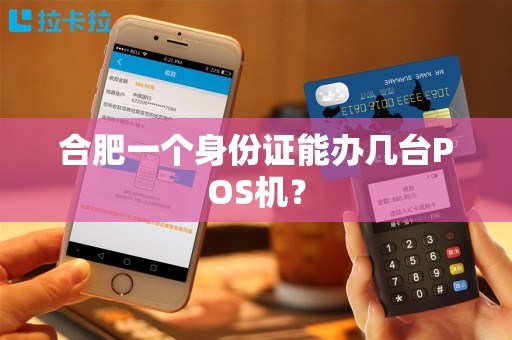合肥一个身份证能办几台POS机? 合肥一个身份证能办几台POS机?