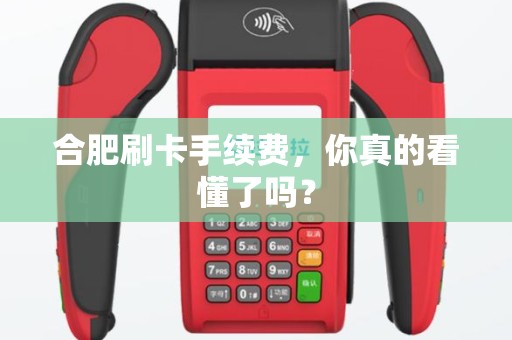 合肥刷卡手续费,你真的看懂了吗? 合肥刷卡手续费,你真的看懂了吗?