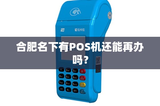 合肥名下有POS机还能再办吗? 合肥名下有POS机还能再办吗?
