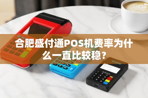 合肥盛付通POS机费率为什么一直比较稳? 合肥盛付通POS机费率为什么一直比较稳?