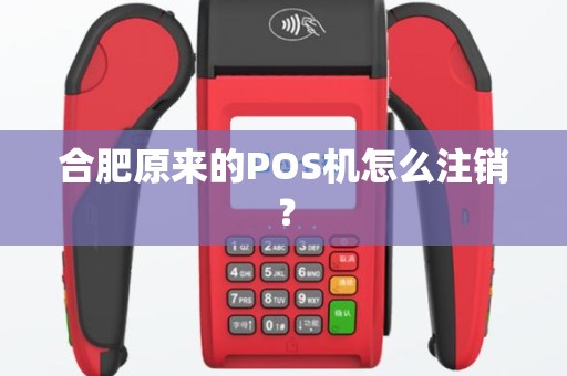 合肥原来的POS机怎么注销? 合肥原来的POS机怎么注销?