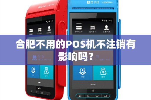 合肥不用的POS机不注销有影响吗? 合肥不用的POS机不注销有影响吗?