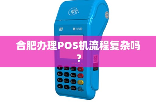 合肥办理POS机流程复杂吗? 合肥办理POS机流程复杂吗?