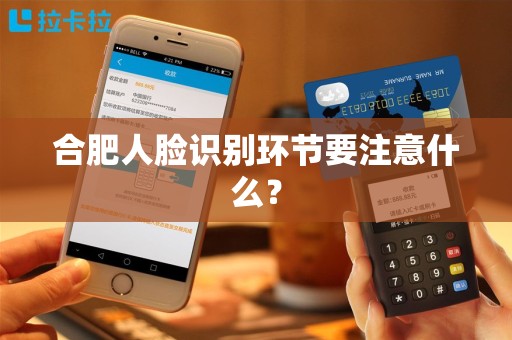 合肥人脸识别环节要注意什么？