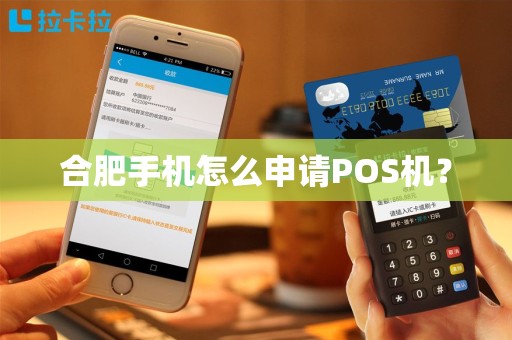 合肥手机怎么申请POS机? 合肥手机怎么申请POS机?