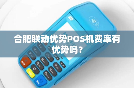合肥联动优势POS机费率有优势吗? 合肥联动优势POS机费率有优势吗?