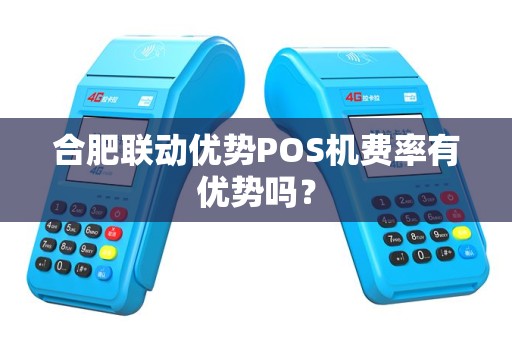 合肥联动优势POS机费率有优势吗? 合肥联动优势POS机费率有优势吗?