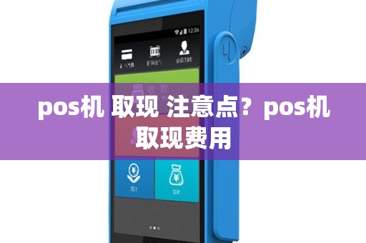 pos机 取现 注意点？pos机取现费用
