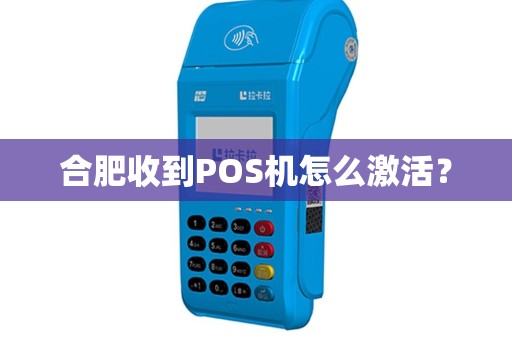 合肥收到POS机怎么激活? 合肥收到POS机怎么激活?