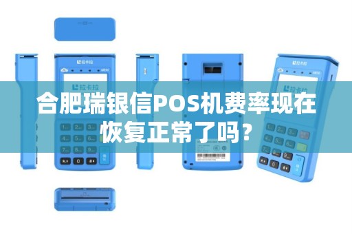 合肥瑞银信POS机费率现在恢复正常了吗? 合肥瑞银信POS机费率现在恢复正常了吗?