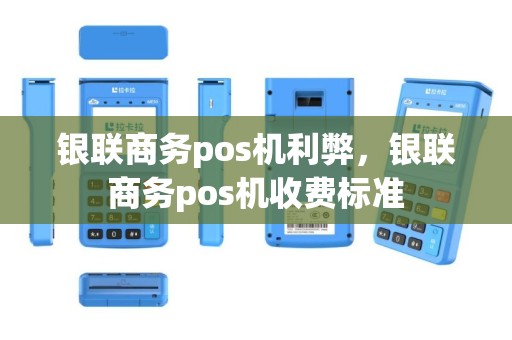 银联商务pos机利弊，银联商务pos机收费标准