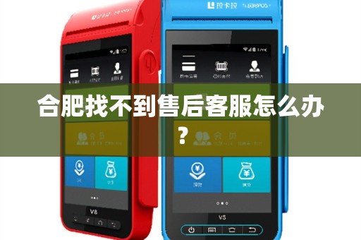 合肥找不到售后客服怎么办？