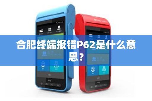 合肥终端报错P62是什么意思？