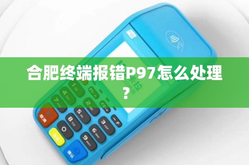 合肥终端报错P97怎么处理？