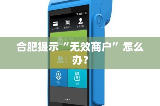 合肥提示“无效商户”怎么办？