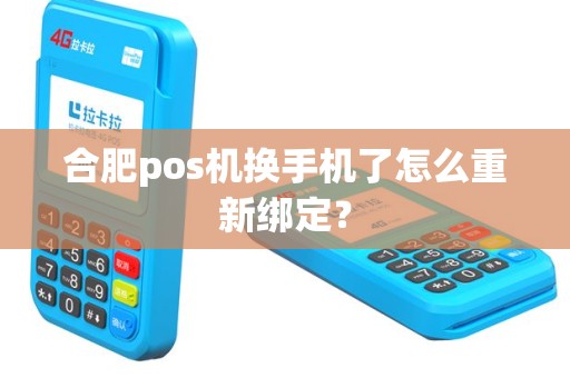 合肥pos机换手机了怎么重新绑定？