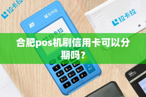 合肥pos机刷信用卡可以分期吗? 合肥pos机刷信用卡可以分期吗?