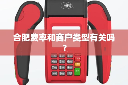 合肥费率和商户类型有关吗？