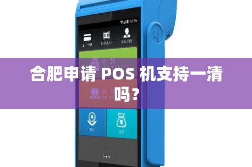 合肥申请 POS 机支持一清吗？