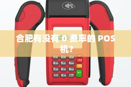 合肥有没有 0 费率的 POS 机? 合肥有没有 0 费率的 POS 机?