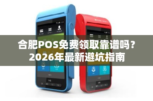合肥POS免费领取靠谱吗?2026年最新避坑指南 合肥POS免费领取靠谱吗?2026年最新避坑指南