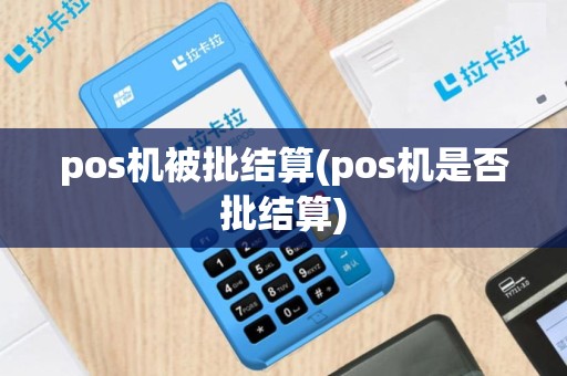 pos机被批结算(pos机是否批结算)