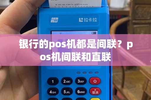 银行的pos机都是间联？pos机间联和直联